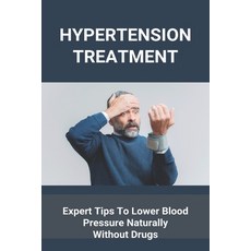 Hypertension Treatment: Expert Tips To Lower Blood Pressure Naturally Without Drugs: What Is High Bl... Paperback, Amazon Digital Services LLC..., English, 9798737440671