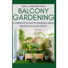 Balcony Gardening: A Complete Guide to Growing Fresh Produce in a Less Space Paperback, Independently Published