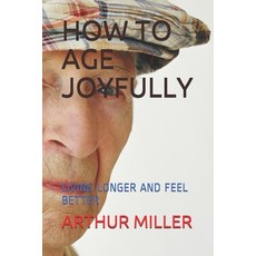 How to Age Joyfully: Living Longer and Feel Better Paperback, Independently Published