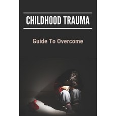Childhood Trauma: Guide To Overcome: How Childhood Trauma Affects You Paperback, Independently Published, English, 9798745003691