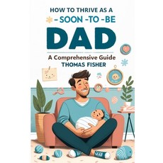 (영문도서) How to Thrive as a Soon-To-Be Dad: A Comprehensive Guide for the Expectant Father Paperback, Independently Published, English, 9798872042662