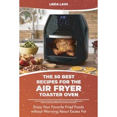 The 50 Best Recipes for the Air Fryer Toaster Oven: Enjoy Your Favorite Fried Foods without Worrying... Paperback, Linda Lavis