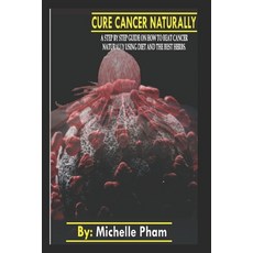 Cure Cancer Naturally: A step by step guide on how to beat cancer naturally using diet and the best ... Paperback, Independently Published