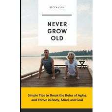 (영문도서) Never Grow Old: Simple Tips to Break the Rules of Aging and Thrive in Body Min... Paperback, Independently Published, English, 9798309598748