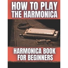 How To Play The Harmonica: Harmonica Book For Beginners Paperback, Independently Published, English, 9798574020715