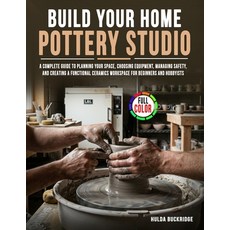 (영문도서)Build Your Home Pottery Studio: A Complete Guide to Planning Your Space Choosin... Paperback, Independently Published, English, 9798198280304 Independently Published, English, 9798198280304