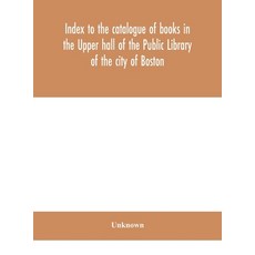 (영문도서) Index to the catalogue of books in the Upper hall of the Public Library of the city of Boston Hardcover, Alpha Edition, English, 9789390400188