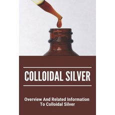 Colloidal Silver: Overview And Related Information To Colloidal Silver: Colloidal Silver Generator Paperback, Independently Published, English, 9798745062513