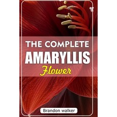 (영문도서)The Complete Amaryllis Flowers: The Ultimate Beginner's Guide to Growing Caring... Paperback, Independently Published, English, 9798269539072