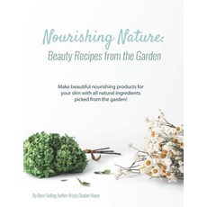 (영문도서) Nourishing Nature: Beauty Recipes from the Garden Paperback, Createspace Independent Pub..., English, 9781722032302