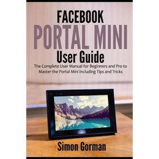 Facebook Portal Mini User Guide: The Complete User Manual for Beginners and Pro to Master the Portal... Paperback, Independently Published, English, 9798703162729
