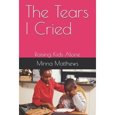 The Tears I Cried: Raising Kids Alone Paperback, Independently Published
