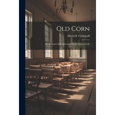 (영문도서) Old Corn: Or Sermons and Addresses On the Spiritual Life Paperback, Legare Street Press, English, 9781022505896