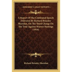 A Report Of The Celebrated Speech Delivered By Richard Brinsley Sheridan On The Third Charge On The... Paperback, Kessinger Publishing
