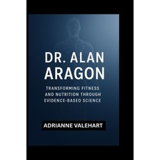 (영문도서)Dr. Alan Aragon: Transforming Fitness and Nutrition Through Evidence-Based Science Paperback, Independently Published, English, 9798269117157