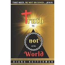 (영문도서) Truth is Not of This World: Take Heed Be Not Deceived Paperback, Independently Published, English, 9798367502169