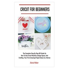 Cricut for Beginners: The Complete Step By Step DIY Guide On How To Use Cricut Machine Design Space... Paperback, Independently Published