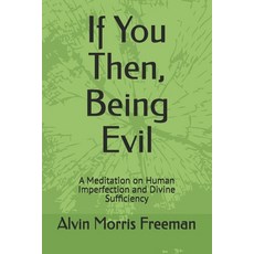 (영문도서)If You Then Being Evil: A Meditation on Human Imperfection and Divine Sufficiency Paperback, Independently Published, English, 9798275760460