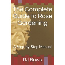 (영문도서) The Complete Guide to Rose Gardening: A Step-by-Step Manual Paperback, Independently Published, English, 9798852207470