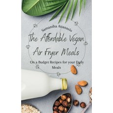 (영문도서) The Affordable Vegan Air Fryer Meals: On a Budget Recipes for your Daily Meals Hardcover, Samantha Attanasio