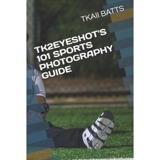 (영문도서) Tk2eyeshot's 101 Sports Photography Guide Paperback, Independently Published, English, 9798300067250