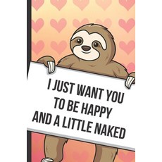 (영문도서) I Just Want You To Be Happy And A Little Naked: Fun Sloth with a Loving Valentines Day Messag... Paperback, Independently Published, English, 9798600867635