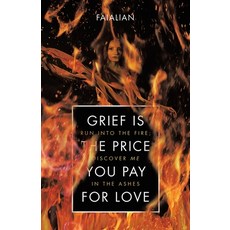 (영문도서) Grief Is the Price You Pay for Love: Run into the Fire; Discover Me in the Ashes Paperback, Balboa Press, English, 9798765255643
