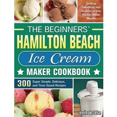 The Beginners' Hamilton Beach Ice Cream Maker Cookbook: 300 Super Simple Delicious and Time-Saved ... Hardcover, Jennifer McClellan, English, 9781801662239