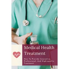 Medical Health Treatment: How To Provide Innovative Professional And High-quality Treatment: Healt... Paperback, Independently Published