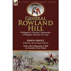 (영문도서) General Rowland Hill: Wellington's Trusted Commander of Brigade Division & Corps by Edwin Si... Paperback, Leonaur Ltd, English, 9781782823926