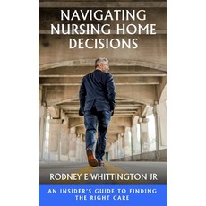 (영문도서)Navigating Nursing Home Decisions: An Insider's Guide to Finding the Right Care Hardcover, Rodney E Whittington Jr, English, 9798295891885