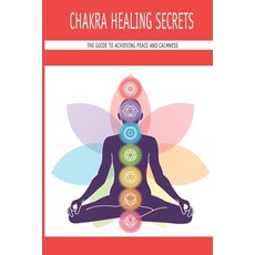 (영문도서) Chakra Healing Secrets: The Guide To Achieving Peace And Calmness: How To Set Peace Of Mind Paperback, Independently Published, English, 9798505854020