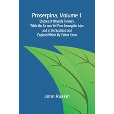 (영문도서) Proserpina Volume 1; Studies of Wayside Flowers While the Air was Yet Pure Am... Paperback, Alpha Edition, English, 9789362923691