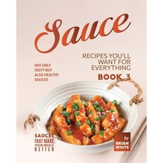 (영문도서) Sauce Recipes You'll Want for Everything - Book 3: Not Only Tasty but Also Healthy Sauces Paperback, Independently Published, English, 9798374360608