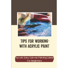 (영문도서) Tips For Working With Acrylic Paint: Acrylic Easy Canvas Painting Ideas For Beginners: How To... Paperback, Independently Published, English, 9798543574027