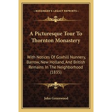 A Picturesque Tour To Thornton Monastery: With Notices Of Goxhill Nunnery Barrow New Holland And ... Paperback, Kessinger Publishing