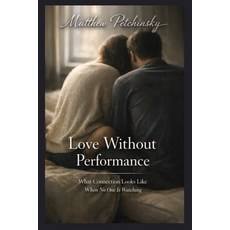 (영문도서)Love Without Performance: What Connection Looks Like When No One Is Watching Paperback, Apophis Enterprises LLC, English, 9798295509162
