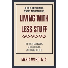 Living With Less Stuff: It's Time to Scale Down Get Rid of Excess and Organize the Rest Paperback, Maria Ward, English, 9781734896213