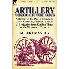 Artillery Through the Ages: A History of the Development and Use of Cannons Mortars Rockets & Proj... Paperback, Leonaur Ltd