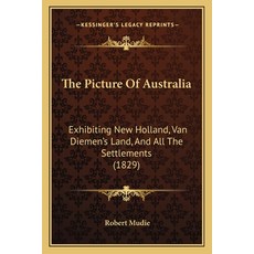 The Picture Of Australia: Exhibiting New Holland Van Diemen's Land And All The Settlements (1829) Paperback, Kessinger Publishing