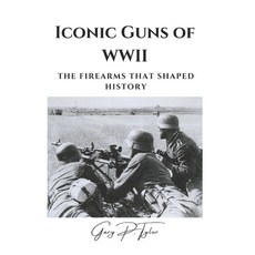 (영문도서) Iconic Guns of WWII: The Firearms That Shaped History Paperback, Independently Published, English, 9798306895642