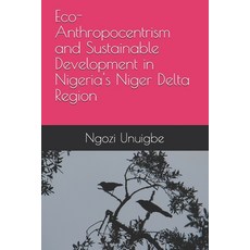 Eco-Anthropocentrism and Sustainable Development in Nigeria's Niger Delta Region Paperback, Independently Published, English, 9798696186887