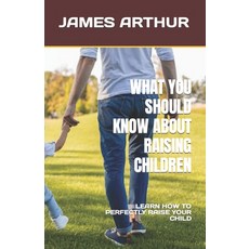 (영문도서) What You Should Know about Raising Children: Learn How to Perfectly Raise Your Child Paperback, Independently Published, English, 9798374351255