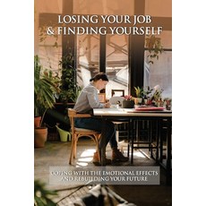 Losing Your Job & Finding Yourself: Coping With The Emotional Effects And Rebuilding Your Future: Jo... Paperback, Independently Published, English, 9798715833785