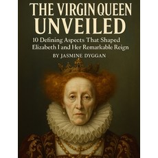 (영문도서)The Virgin Queen Unveiled: 10 Defining Aspects That Shaped Elizabeth I and Her R... Paperback, Independently Published, English, 9798277095379