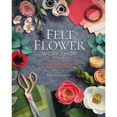 Felt Flower Workshop:A Modern Guide to Crafting Gorgeous Plants & Flowers from Fabric, C&T Publishing