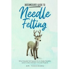 Intermediate Guide to Needle Felting: What Needle Felt Experts Do to Make Realistic (and Cuter) Anim... Paperback, Independently Published