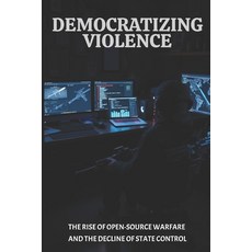 (영문도서) Democratizing Violence: The Rise of Open-Source Warfare and the Decline of Stat... Paperback, Independently Published, English, 9798310080232