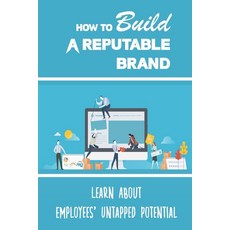 (영문도서) How To Build A Reputable Brand: Learn About Employees' Untapped Potential: Building Reputable... Paperback, Independently Published, English, 9798470467553