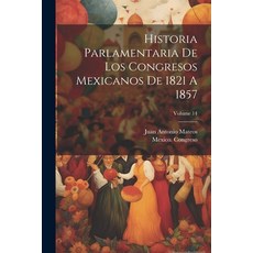 (영문도서) Historia Parlamentaria De Los Congresos Mexicanos De 1821 A 1857; Volume 14 Paperback, Legare Street Press, English, 9781021595928